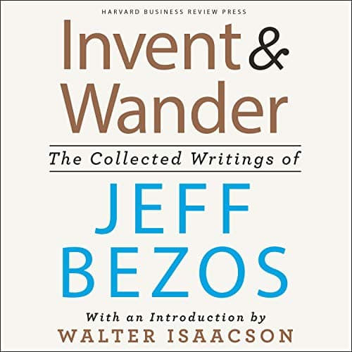 Invent and Wander: The Collected Writings of Jeff Bezos, With an Introduction by Walter Isaacson